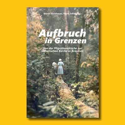 Martin Backhouse/Hans Zeller (Hg.): Aufbruch in Grenzen. Von der Migrationskirche zur lutherischen Kirche in Brasilien