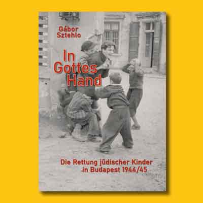 Gábor Sztehlo: In Gottes Hand. Die Rettung jüdischer Kinder in Budapest 1944/45